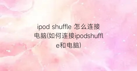 ipodshuffle怎么连接电脑(如何连接ipodshuffle和电脑)